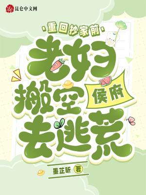 重回抄家前老妇搬空侯府去逃荒