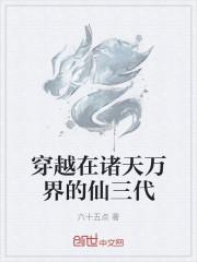穿越在诸天万界的仙三代txt