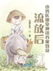 流放后小兽医她靠种田养家致富全文免费阅读