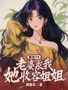 重生78老婆求我收容她姐姐最新章节更新