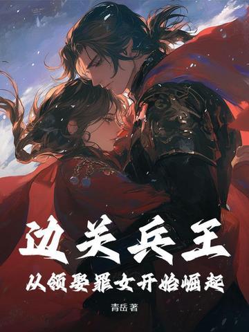 边关兵王从领娶罪女开始崛起 第501章